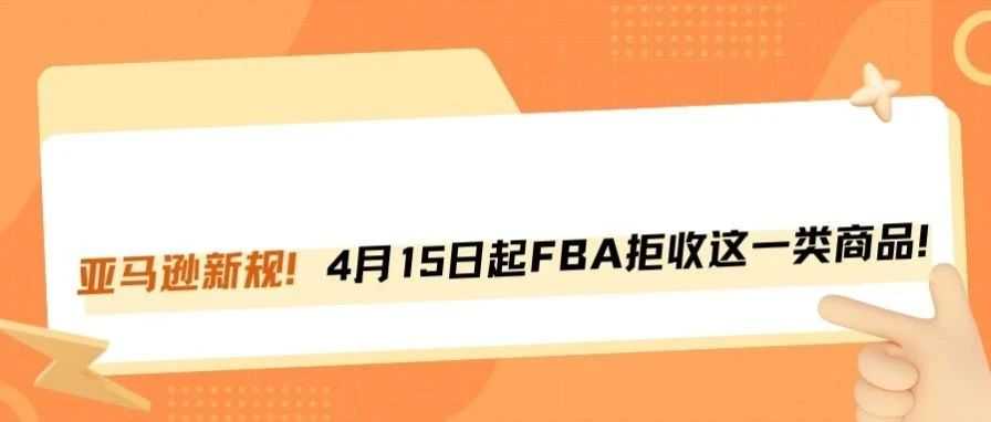 亚马逊FBA又出新规！4月15日起，这类产品直接拒收！